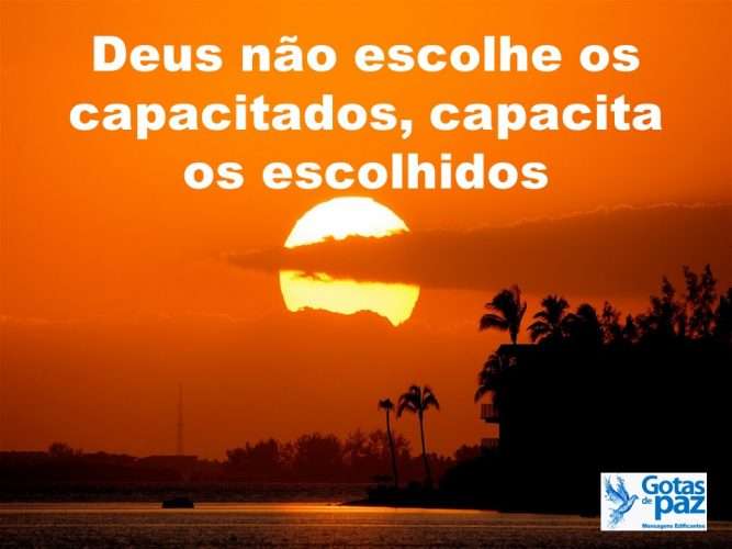 Deus não escolhe os capacitados, capacita os escolhidos – Gotas de Paz